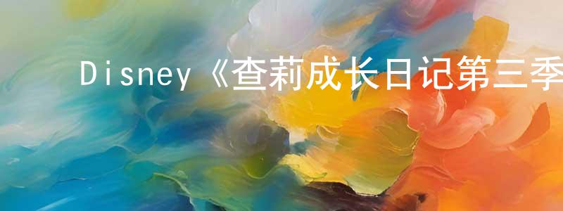 陈为杰发布Disney《查莉成长日记第三季》迅雷下载/在线观看/百度云-都市/情感-美剧天堂